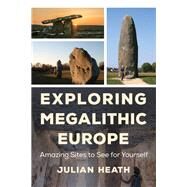 Exploring Megalithic Europe Amazing Sites to See for Yourself by Heath, Julian, 9781538120910