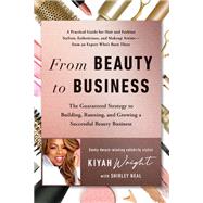 From Beauty to Business The Guaranteed Strategy to Building, Running, and Growing a Successful Beauty Business by Wright, Kiyah; Neal, Shirley, 9781637740910