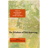 The Wisdom of Not-Knowing Essays on psychotherapy, Buddhism and life experience by Chisholm, Bob; Harrison, Jeff, 9781909470910