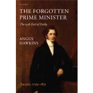 The Forgotten Prime Minister The 14th Earl of Derby, Volume I: Ascent, 1799-1851 by Hawkins, Angus, 9780199570911
