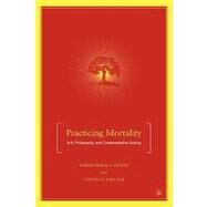 Practicing Mortality Art, Philosophy, and Contemplative Seeing by Dustin, Christopher A.; Ziegler, Joanna E., 9780230600911