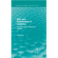 War and Intervention in Lebanon (Routledge Revivals): The Israeli-Syrian Deterrence Dialogue by Yair Evron; FACULTY OF SOC SCI, 9780415830911