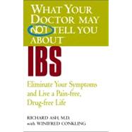 WHAT YOUR DOCTOR MAY NOT TELL YOU ABOUT (TM): IBS Eliminate Your Symptoms and Live a Pain-free, Drug-free Life by Ash, Richard N.; Conkling, Winifred, 9780446690911