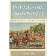 India, China, and the World A Connected History by Sen, Tansen; Gungwu, Wang, 9781442220911