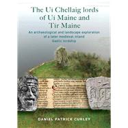 The U Chellaig lords of U Maine and Tr Maine An archaeological and landscape exploration of a later medieval inland Gaelic lordship by Curley, Daniel Patrick, 9781801510912
