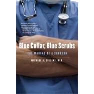 Blue Collar, Blue Scrubs The Making of a Surgeon by Collins, Michael J., 9780312610913