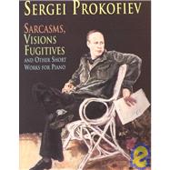 Sarcasms, Visions Fugitives and Other Short Works for Piano by Prokofiev, Sergei, 9780486410913