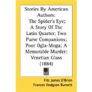 Stories by American Authors : The Spider's Eye; A Story of the Latin Quarter; Two Purse Companions; Poor Ogla-Moga; A Memorable Murder; Venetian Glass by O'Brien, Fitz-James; Burnett, Frances Hodgson; Lathrop, George Parsons, 9780548570913