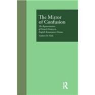The Mirror of Confusion: The Representation of French History in English Renaissance Drama by Kirk,Andrew M., 9780815320913