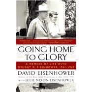 Going Home To Glory A Memoir of Life with Dwight D. Eisenhower, 1961-1969 by Eisenhower, David; Eisenhower, Julie Nixon, 9781439190913