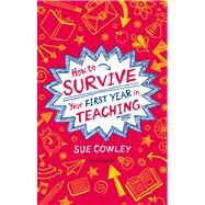 How to Survive Your First Year in Teaching by Cowley, Sue, 9781441140913