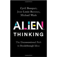 ALIEN Thinking The Unconventional Path to Breakthrough Ideas by Bouquet, Cyril; Barsoux, Jean-Louis; Wade, Michael, 9781541750913