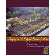 Digging in the City of Brotherly Love : Stories from Philadelphia Archaeology by Rebecca Yamin, 9780300100914