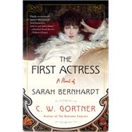 The First Actress A Novel of Sarah Bernhardt by Gortner, C.  W., 9780525620914