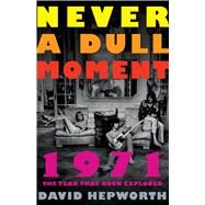 Never a Dull Moment 1971 The Year That Rock Exploded by Hepworth, David, 9781250130914