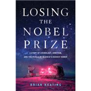 Losing the Nobel Prize A Story of Cosmology, Ambition, and the Perils of Science's Highest Honor by Keating, Brian, 9781324000914