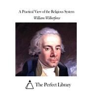A Practical View of the Religious System by Wilberforce, William, 9781507870914
