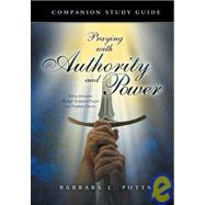 Praying with Authority and Power : Taking Dominion Through Scriptural Prayers and Prophetic Decrees by Potts, Barbara L., 9781581580914