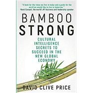 Bamboo Strong: Cultural Intelligence Secrets to Succeed in the New Global Economy by Price, David Clive, 9781947290914