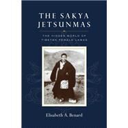 The Sakya Jetsunmas The Hidden World of Tibetan Female Lamas by Benard, Elisabeth A., 9781645470915