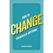 How to Change Absolutuely Anything by Hughes, Damian, 9780273770916
