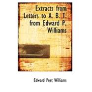 Extracts from Letters to A. B. T. from Edward P. Williams by Williams, Edward Peet, 9780554860916