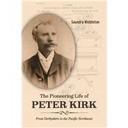 The Pioneering Life of Peter Kirk From Derbyshire to the Pacific Northwest by Middleton, Saundra, 9781098370916
