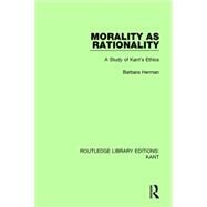 Morality as Rationality: A Study of Kant's Ethics by Herman; Barbara, 9781138650916