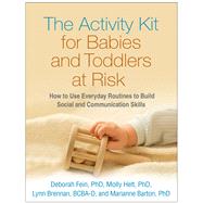 The Activity Kit for Babies and Toddlers at Risk How to Use Everyday Routines to Build Social and Communication Skills by Fein, Deborah; Helt, Molly; Brennan, Lynn; Barton, Marianne, 9781462520916