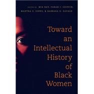 Toward an Intellectual History of Black Women by Bay, Mia; Griffin, Farah J.; Jones, Martha S.; Savage, Barbara D., 9781469620916