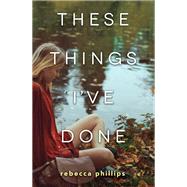 These Things I've Done by Phillips, Rebecca, 9780062570918