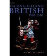 Making Ireland British, 1580-1650 by Canny, Nicholas, 9780198200918