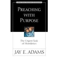 Preaching with Purpose : The Urgent Task of Homiletics by Jay E. Adams, 9780310510918