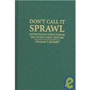 Don't Call It Sprawl: Metropolitan Structure in the 21st Century by William T. Bogart, 9780521860918
