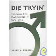 Die Tryin': Videogames, Masculinity, and Culture by Burrill, Derek A., 9781433100918