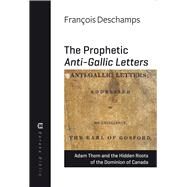 The Prophetic Anti-Gallic Letters Adam Thom and the Hidden Roots of The Dominion of Canada by Deschamps, Franois; Thom, Adam, 9781771860918