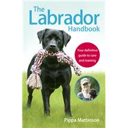 The Labrador Handbook Your Definitive Guide to Care and Training by Mattinson, Pippa, 9781785030918
