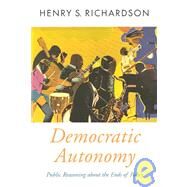 Democratic Autonomy Public Reasoning about the Ends of Policy by Richardson, Henry S., 9780195150919