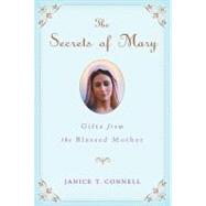 The Secrets of Mary Gifts from the Blessed Mother by Connell, Janice T., 9780312650919