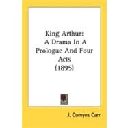 King Arthur : A Drama in A Prologue and Four Acts (1895) by Carr, J. Comyns, 9780548750919