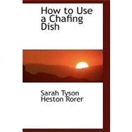 How to Use a Chafing Dish by Rorer, Sarah Tyson Heston, 9780554450919