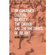 On Consumer Culture, Identity, the Church and the Rhetorics of Delight by Clavier, Mark, 9781501330919