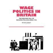 Wage Politics in Britain The Rise and Fall of Incomes Policies Since 1945 by Dorey, Peter, 9781902210919