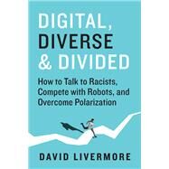 Digital, Diverse & Divided How to Talk to Racists, Compete With Robots, and Overcome Polarization by Livermore, David, 9781523000920