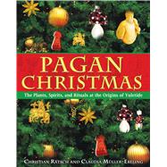 Pagan Christmas : The Plants, Spirits, and Rituals at the Origins of Yuletide by Ratsch, Christian, 9781594770920