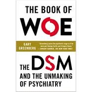 The Book of Woe The DSM and the Unmaking of Psychiatry by Greenberg, Gary, 9780142180921