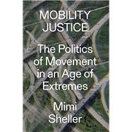 Mobility Justice The Politics of Movement in an Age of Extremes by SHELLER, MIMI, 9781788730921