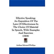 Effective Speaking : An Exposition of the Laws of Effectiveness in the Choice of Material in Speech, with Examples and Exercises (1908) by Phillips, Arthur Edward, 9781104070922