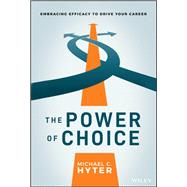 The Power of Choice Embracing Efficacy to Drive Your Career by Hyter, Michael C., 9781119780922