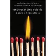 Understanding Suicide A Sociological Autopsy by Scourfield, Jonathan; Fincham, Ben; Langer, Susanne; Shiner, Michael, 9780230580923